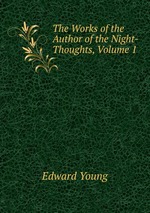The Works of the Author of the Night-Thoughts, Volume 1