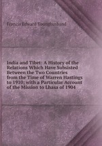 India and Tibet: A History of the Relations Which Have Subsisted Between the Two Countries from the Time of Warren Hastings to 1910; with a Particular Account of the Mission to Lhasa of 1904