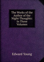 The Works of the Author of the Night-Thoughts: In Three Volumes