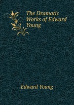 The Dramatic Works of Edward Young