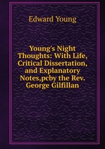 Young`s Night Thoughts: With Life, Critical Dissertation, and Explanatory Notes,pcby the Rev. George Gilfillan