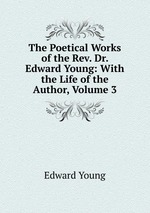 The Poetical Works of the Rev. Dr. Edward Young: With the Life of the Author, Volume 3