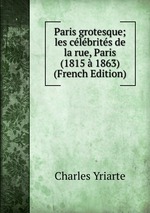 Paris grotesque; les clbrits de la rue, Paris (1815 1863) (French Edition)