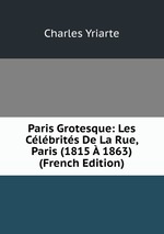 Paris Grotesque: Les Clbrits De La Rue, Paris (1815  1863) (French Edition)