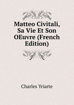 Matteo Civitali, Sa Vie Et Son OEuvre (French Edition)
