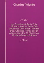 Les Prussiens  Paris Et Le 18 Mars: Avec La Srie Des Dpches Officielles Indites Des Autorits Franaises Et Allemandes Du 24 Fvrier Au 19 Mars (French Edition)