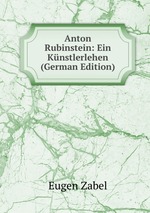 Anton Rubinstein: Ein Knstlerlehen (German Edition)