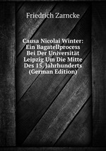 Causa Nicolai Winter: Ein Bagatellprocess Bei Der Universitt Leipzig Um Die Mitte Des 15. Jahrhunderts (German Edition)