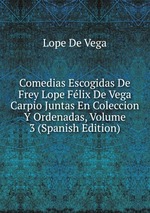 Comedias Escogidas De Frey Lope Flix De Vega Carpio Juntas En Coleccion Y Ordenadas, Volume 3 (Spanish Edition)