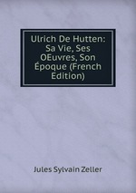 Ulrich De Hutten: Sa Vie, Ses OEuvres, Son poque (French Edition)