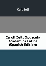 Caroli Zell . Opuscula Academica Latina (Spanish Edition)