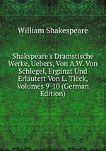 Shakspeare`s Dramstische Werke, Uebers, Von A.W. Von Schlegel, Ergnzt Und Erlutert Von L. Tick, Volumes 9-10 (German Edition)