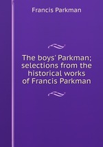 The boys` Parkman; selections from the historical works of Francis Parkman