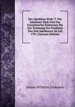 Der Jakobiner-Klub: T. Der Jakobiner-Klub Und Das Franzsische Klubwesen Bis Zur Trennung Der Feuillans Von Den Jakobinern Im Juli 1791 (German Edition)