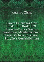 Gaceta De Buenos Aires Desde 1810 Hasta 1821: Resmen De Los Bandos, Proclamas, Manifestaciones, Partes, rdenes, Decretos . Etc., Etc (Spanish Edition)