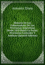Historia De Los Gobernadores De Las Provincias Argentinas Desde 1810 Hasta La Fecha: Provincias Centrales Y Andinas (Spanish Edition)