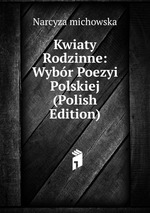 Kwiaty Rodzinne: Wybr Poezyi Polskiej (Polish Edition)