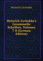 Heinrich Zschokke`s Gesammelte Schriften, Volumes 7-8 (German Edition)