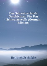 Des Schweizerlands Geschichten Fr Das Schweizervolk (German Edition)