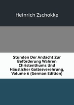 Stunden Der Andacht Zur Befrderung Wahren Christenthums Und Huslicher Gottesverehrung, Volume 6 (German Edition)