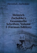 Heinrich Zschokke`s Gesammelte Schriften, Volume 5 (German Edition)