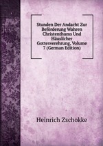 Stunden Der Andacht Zur Befrderung Wahren Christenthums Und Huslicher Gottesverehrung, Volume 7 (German Edition)