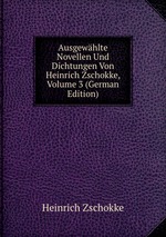 Ausgewhlte Novellen Und Dichtungen Von Heinrich Zschokke, Volume 3 (German Edition)