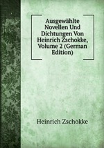 Ausgewhlte Novellen Und Dichtungen Von Heinrich Zschokke, Volume 2 (German Edition)