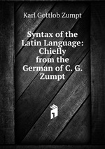 Syntax of the Latin Language: Chiefly from the German of C. G. Zumpt