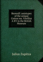 Beowulf: autotypes of the unique Cotton ms. Vitellius A XV in the British Museum