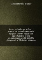 Islam, a challenge to faith; studies on the Mohammedan religion and the needs and opportunities of the Mohammedan world from the standpoint of Christian missions