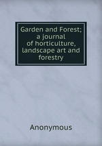 Garden and Forest; a journal of horticulture, landscape art and forestry