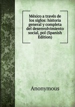 Mxico a travs de los siglos: historia general y completa del desenvolvimiento social, pol (Spanish Edition)