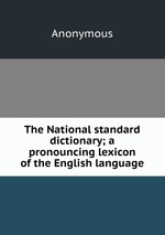 The National standard dictionary; a pronouncing lexicon of the English language
