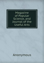 Magazine of Popular Science, and Journal of the Useful Arts
