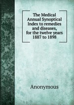 The Medical Annual Synoptical Index to remedies and diseases, for the twelve years 1887 to 1898