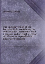 The English version of the Polyglot Bible; containing the Old and New Testaments: with a copious and original selection of references to parallel and illustrative passages