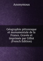 Gographie pittoresque et monumentale de la France. Grave et imprime par Gillot (French Edition)