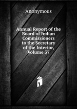 Annual Report of the Board of Indian Commissioners to the Secretary of the Interior, Volume 37