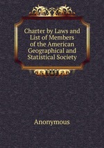 Charter by Laws and List of Members of the American Geographical and Statistical Society