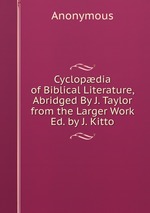 Cyclopdia of Biblical Literature, Abridged By J. Taylor from the Larger Work Ed. by J. Kitto