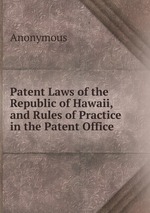 Patent Laws of the Republic of Hawaii, and Rules of Practice in the Patent Office