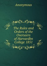 The Rules and Orders of the Overseers of Harvardbn College 1851