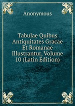 Tabulae Quibus Antiquitates Gracae Et Romanae Illustrantur, Volume 10 (Latin Edition)