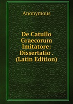 De Catullo Graecorum Imitatore: Dissertatio . (Latin Edition)
