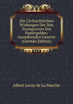 Die Civilrechtlichen Wirkungen Der Den Zwangscours Des Papiergeldes: Anordnenden Gesetze (German Edition)