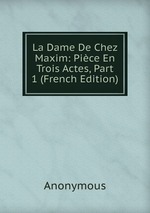 La Dame De Chez Maxim: Pice En Trois Actes, Part 1 (French Edition)