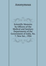 Scientific Memoirs by Officers of the Medical and Sanitary Departments of the Government of India. No. 7: New Ser., 1904
