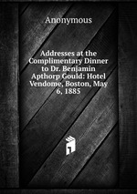 Addresses at the Complimentary Dinner to Dr. Benjamin Apthorp Gould: Hotel Vendome, Boston, May 6, 1885