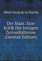 Der Staat: Eine Kritik Der Jetzigen Zeitverhltnisse (German Edition)